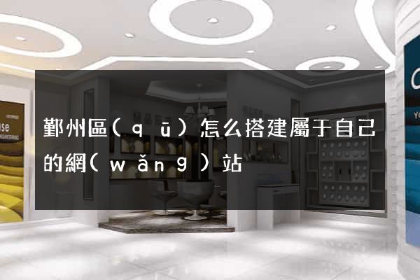鄞州區(qū)怎么搭建屬于自己的網(wǎng)站