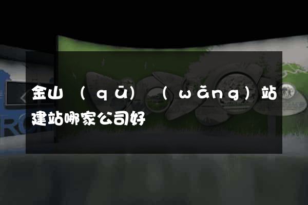 金山區(qū)網(wǎng)站建站哪家公司好