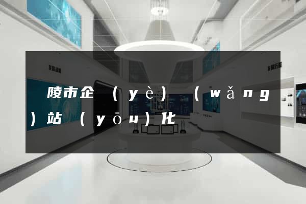 銅陵市企業(yè)網(wǎng)站優(yōu)化