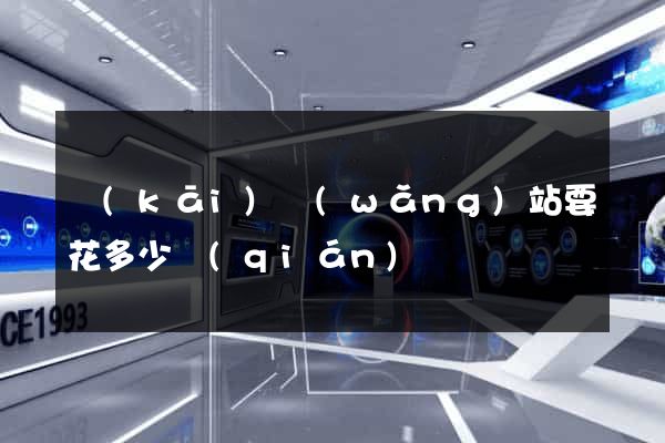 開(kāi)網(wǎng)站要花多少錢(qián)