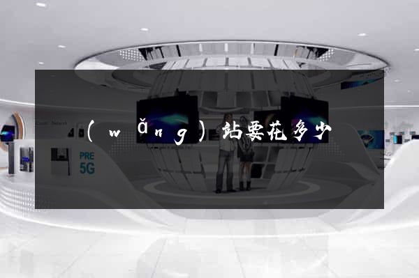 開網(wǎng)站要花多少錢