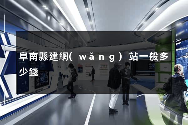 阜南縣建網(wǎng)站一般多少錢