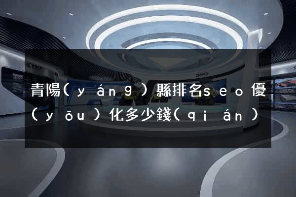 青陽(yáng)縣排名seo優(yōu)化多少錢(qián)